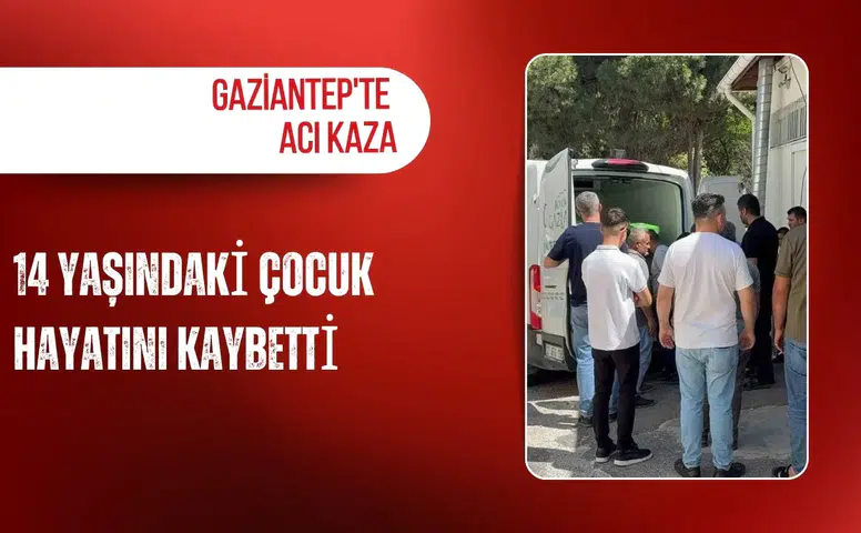 Gaziantep'te acı kaza: 14 yaşındaki çocuk hayatını kaybetti