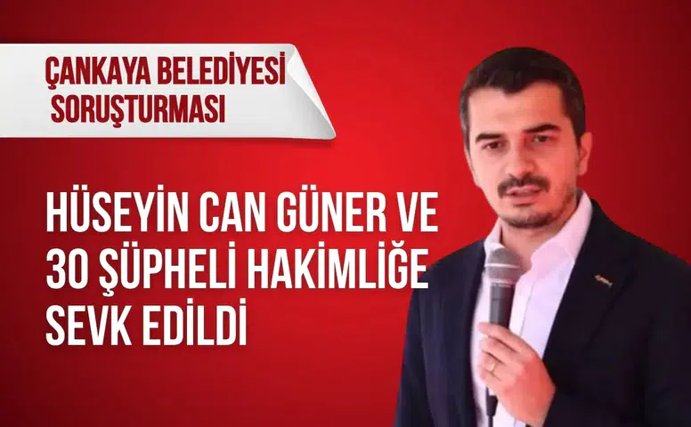 Çankaya Belediyesi soruşturması: Hüseyin Can Güner ve 30 şüpheli hakimliğe sevk edildi