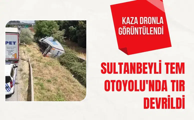 Sultanbeyli TEM Otoyolu'nda TIR devrildi: Kaza dronla görüntülendi