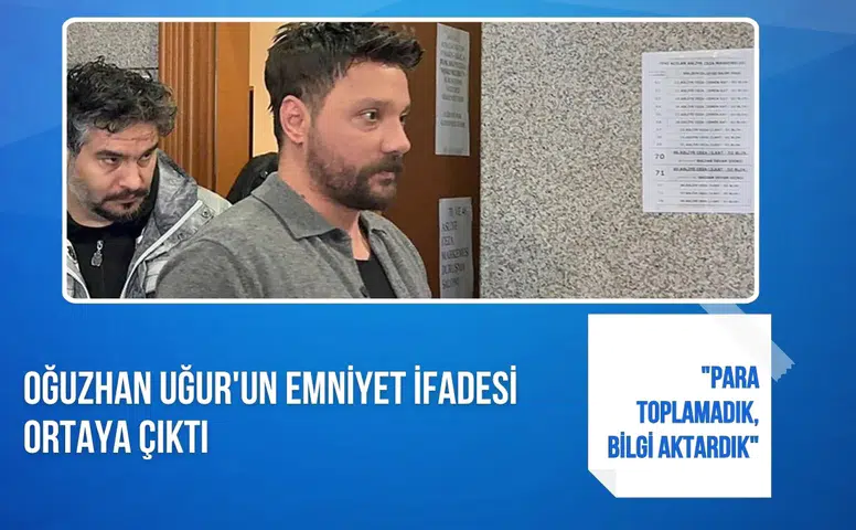 Oğuzhan Uğur'un emniyet ifadesi ortaya çıktı: "Para toplamadık, bilgi aktardık"