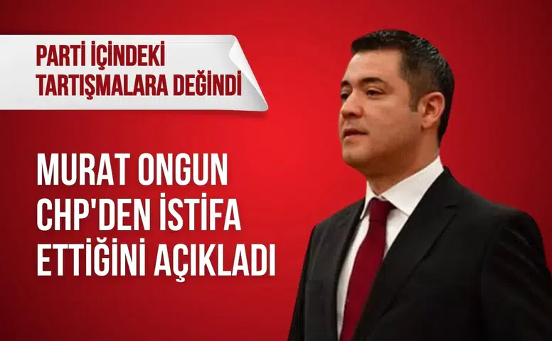 Murat Ongun CHP'den istifa ettiğini açıkladı