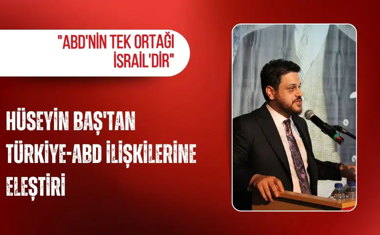 Hüseyin Baş'tan Türkiye-ABD ilişkilerine eleştiri: "ABD'nin tek ortağı İsrail'dir"