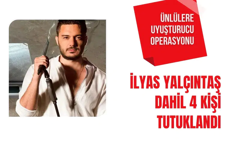 Uyuşturucu soruşturmasında 4 kişi tutuklandı: İlyas Yalçıntaş da listede