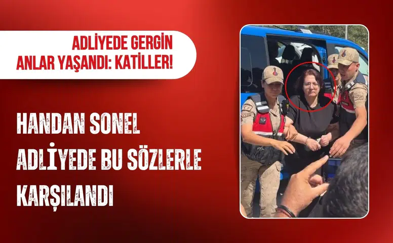 Handan Sonel adliyeye sevk edilirken gergin anlar yaşandı