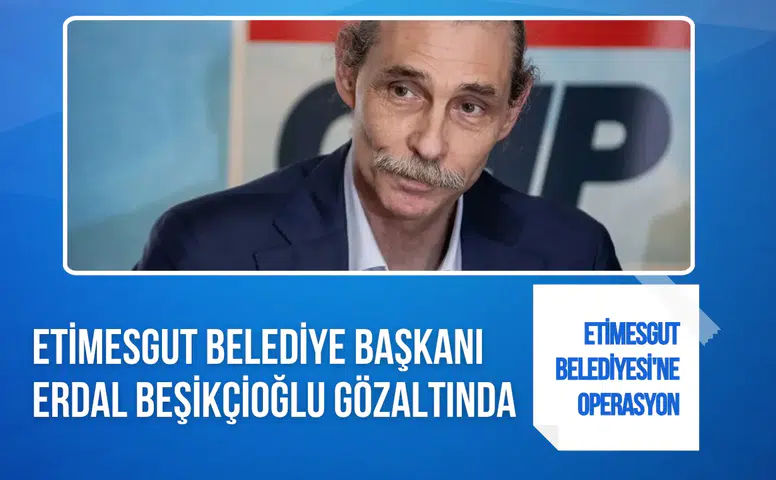 Etimesgut Belediyesi'ne yolsuzluk soruşturması: Belediye Başkanı Erdal Beşikçioğlu gözaltında