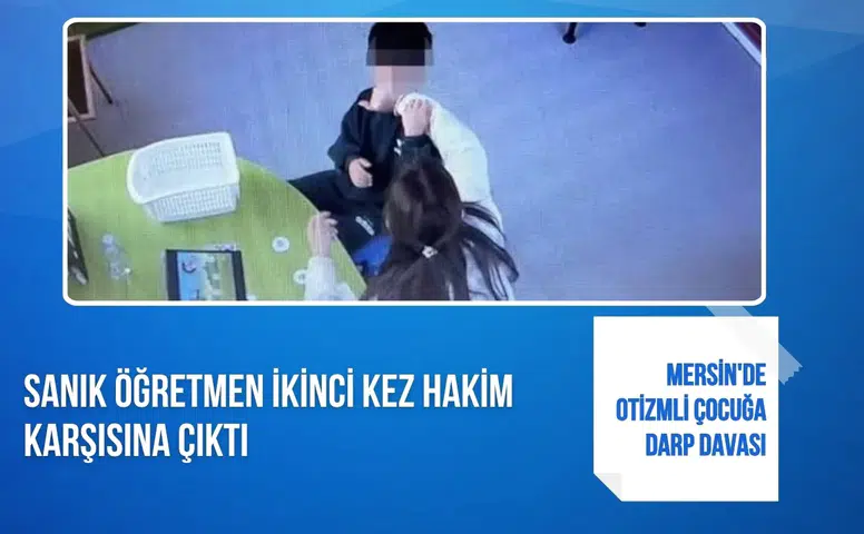 Mersin'de otizmli çocuğa darp davası: Sanık öğretmen ikinci kez hakim karşısına çıktı