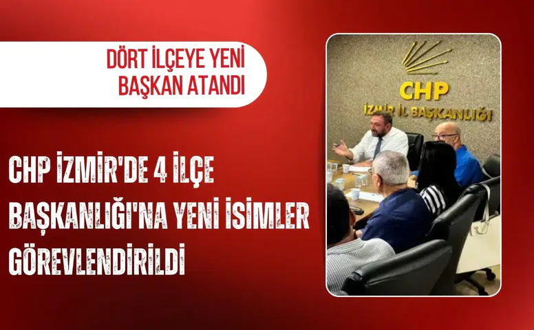 CHP İzmir'de 4 ilçe Başkanlığı'na yeni isimler görevlendirildi