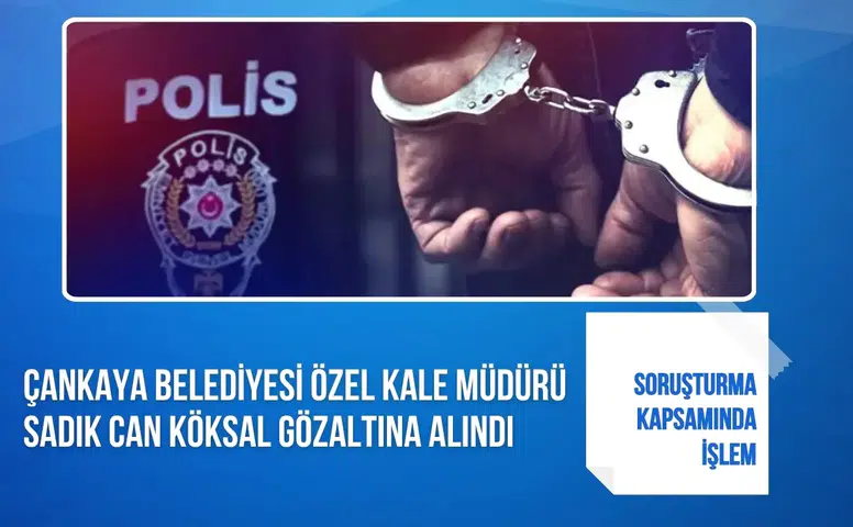 Çankaya Belediyesi Özel Kalem Müdürü Sadık Can Köksal gözaltına alındı