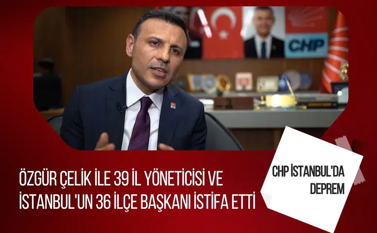 CHP İstanbul teşkilatında toplu istifa iddiası: Özgür Çelik ve çok sayıda yönetici ayrıldı