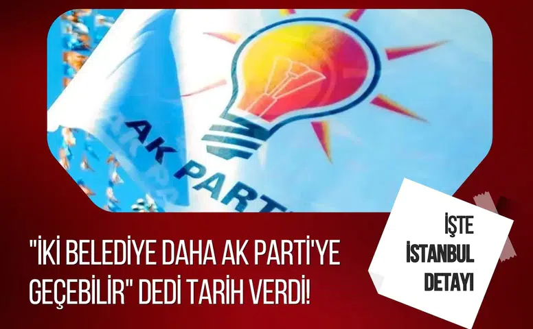 "İki belediye daha AK Parti'ye geçebilir" dedi tarih verdi! İstanbul detayı