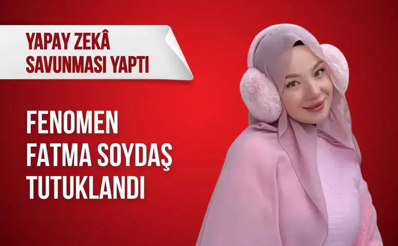 Fatma Soydaş tutuklandı: Yapay zekâ savunması yaptı