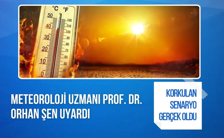 Prof. Dr. Orhan Şen'den kritik uyarı: Aşırı sıcaklar ve ani seller kapıda