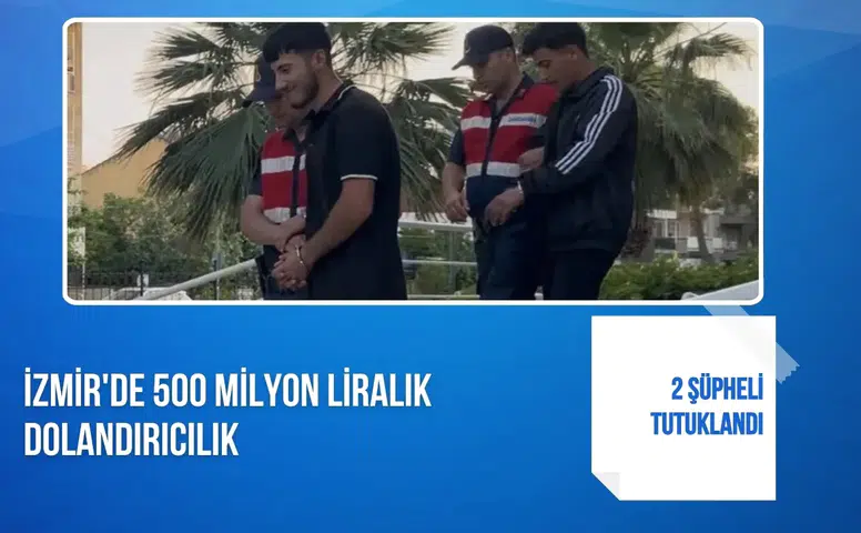 İzmir'de 500 milyon liralık dolandırıcılık: 2 şüpheli tutuklandı