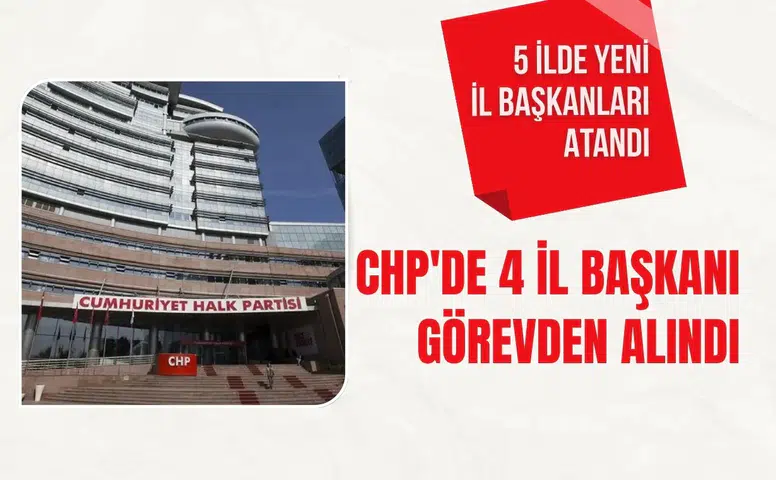 CHP'de 4 il başkanı görevden alındı: Beş ilde yeni il başkanları atandı