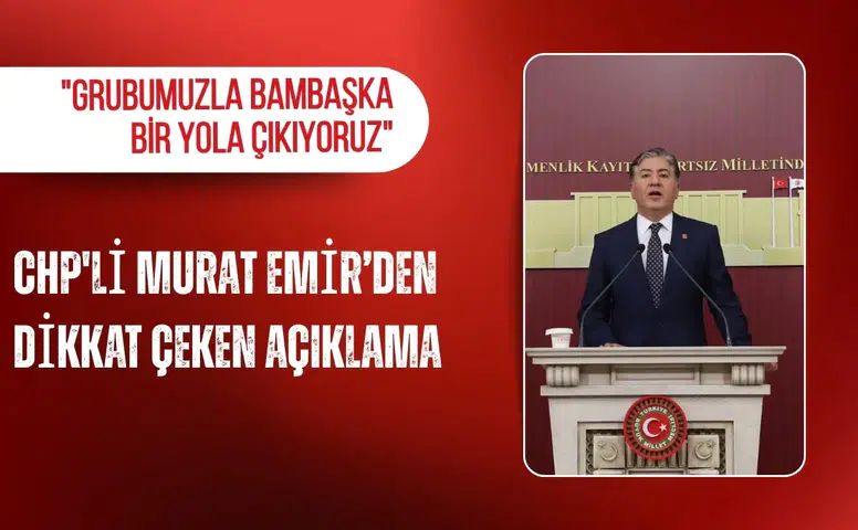 CHP'li Murat Emir: "Milletvekili grubumuzla bambaşka bir yola çıkıyoruz"