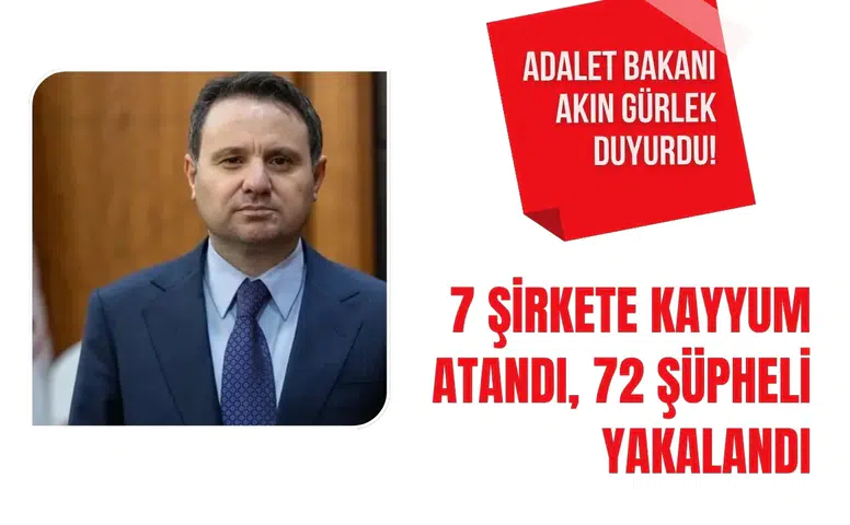 Adalet Bakanı Akın Gürlek duyurdu! 7 şirkete kayyum atandı, 72 şüpheli yakalandı