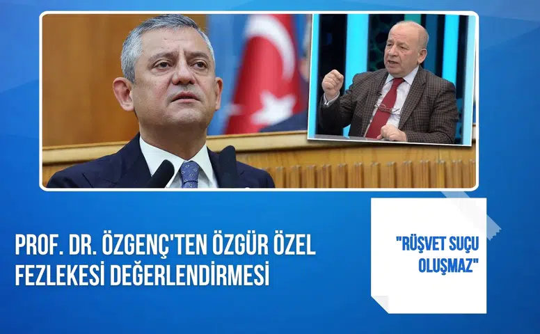 Prof. Dr. Özgenç'ten Özgür Özel fezlekesi değerlendirmesi: "Rüşvet suçu oluşmaz"