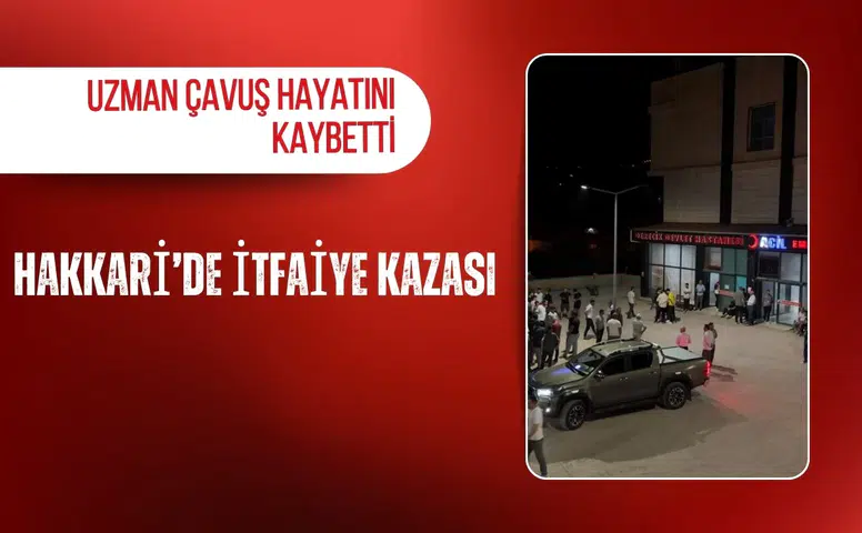 Hakkari’de itfaiye kazası: Uzman çavuş hayatını kaybetti