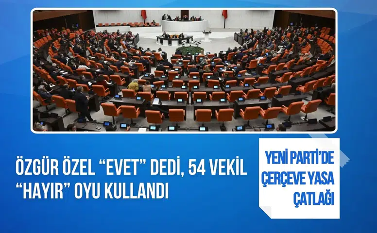 Yeni Parti’de çerçeve yasa ayrılığı: Özgür Özel “evet” dedi, 54 vekil “hayır” oyu kullandı