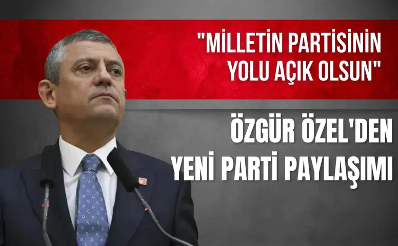 Özgür Özel'den YENİ Parti paylaşımı: "Milletin partisinin yolu açık olsun"