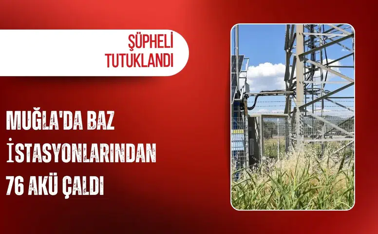 Muğla'da baz istasyonlarından 76 akü çaldı: Şüpheli tutuklandı