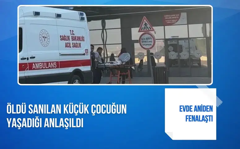 Öldü sanılan küçük çocuğun yaşadığı anlaşıldı: Evde aniden fenalaştı