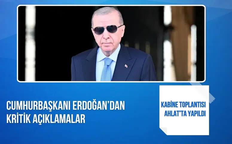 Kabine Toplantısı Ahlat’ta yapıldı: Cumhurbaşkanı Erdoğan’dan kritik açıklamalar