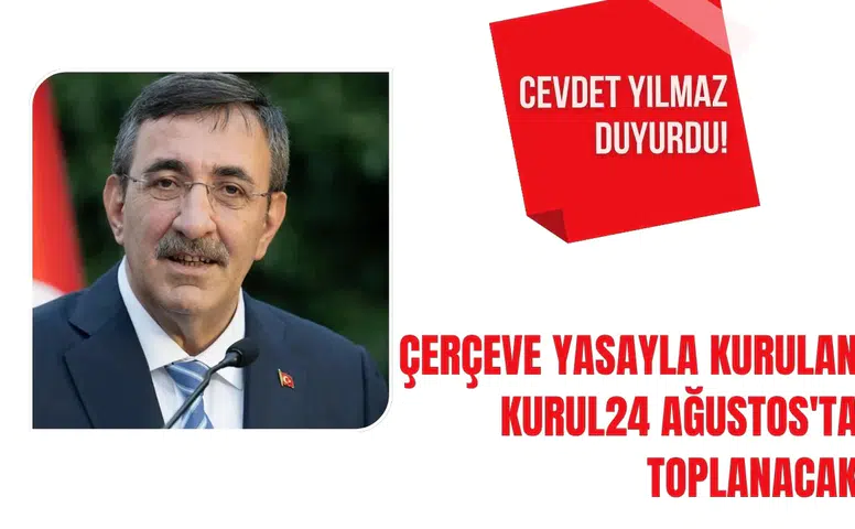 Cevdet Yılmaz duyurdu! Çerçeve yasayla kurulan Kurul 24 Ağustos'ta toplanacak