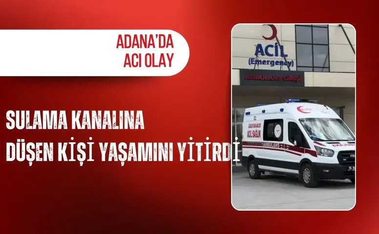 Adana'da sulama kanalına düşen kişi yaşamını yitirdi