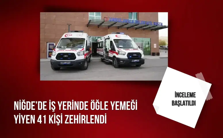 Niğde’de iş yerinde öğle yemeği yiyen 41 kişi zehirlendi