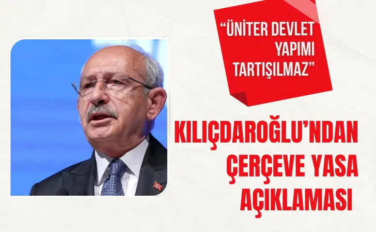 Kılıçdaroğlu’ndan Çerçeve Yasa açıklaması: “Üniter Devlet yapımız tartışılmaz”