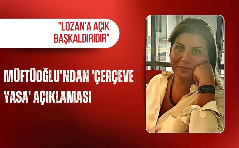 Müftüoğlu’ndan 'Çerçeve Yasa' açıklaması: "Lozan’a açık başkaldırıdır"
