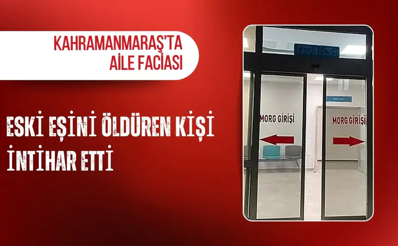 Kahramanmaraş'ta aile faciası: Eski eşini öldüren kişi intihar etti