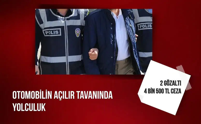 Otomobilin açılır tavanında yolculuk: 2 gözaltı, 4 bin 500 TL ceza