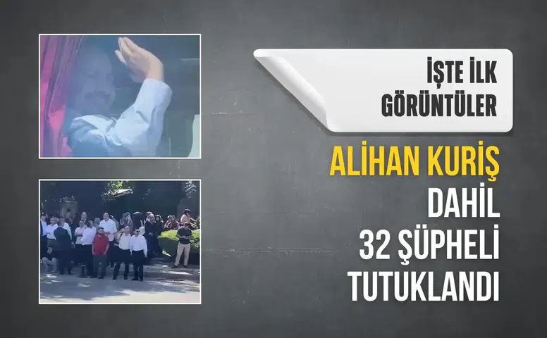 Alihan Kuriş dahil 32 şüpheli tutuklandı: İşte ilk görüntüler