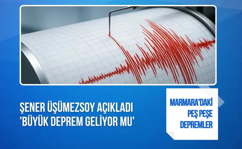 Marmara'daki peş peşe depremler sonrası Şener Üşümezsoy konuştu: Büyük deprem habercisi mi?