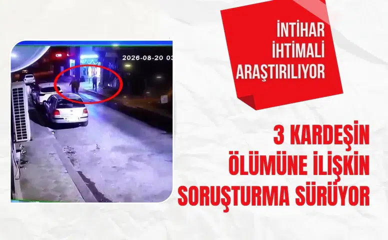 3 kardeşin ölümüne ilişkin soruşturma sürüyor: İntihar ihtimali araştırılıyor