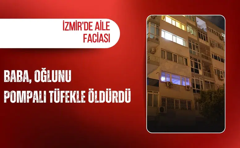 İzmir'de aile faciası: Baba, oğlunu pompalı tüfekle öldürdü