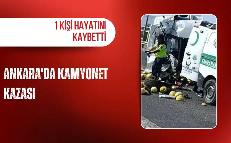 Ankara'da kamyonet kazası: 1 kişi hayatını kaybetti