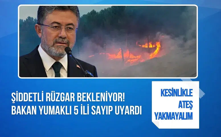 Şiddetli rüzgar bekleniyor! Bakan Yumaklı 5 ili sayıp uyardı: Kesinlikle ateş yakmayalım
