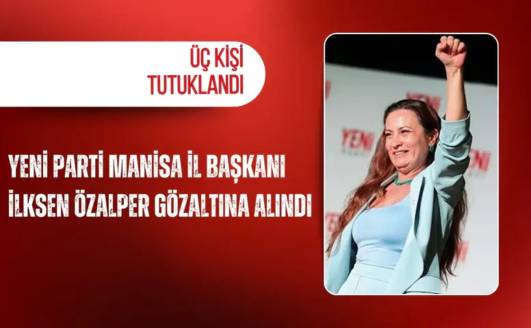 Yeni Parti Manisa İl Başkanı İlksen Özalper gözaltına alındı