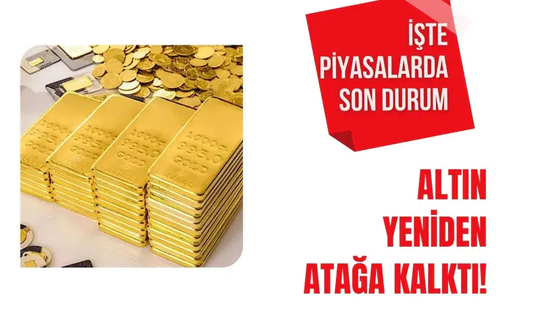 Altın yeniden atağa kalktı! İşte piyasalarda son durum