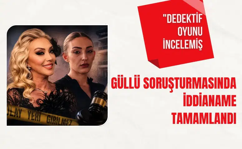 Güllü soruşturmasında iddianame tamamlandı: "Dedektif oyunu" incelemiş
