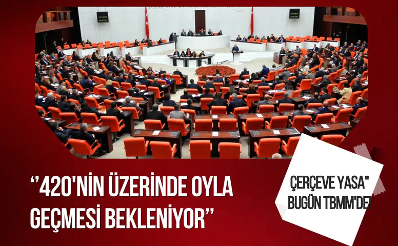 Çerçeve yasa bugün Meclis'te: 420'nin üzerinde oyla geçmesi bekleniyor