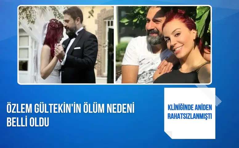 Kliniğinde aniden rahatsızlanmıştı: Özlem Gültekin'in ölüm nedeni belli oldu