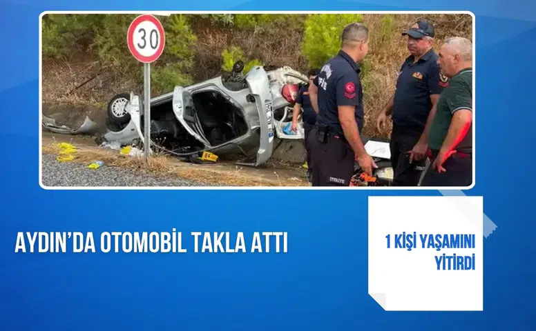 Aydın’da otomobil takla attı: 1 kişi yaşamını yitirdi