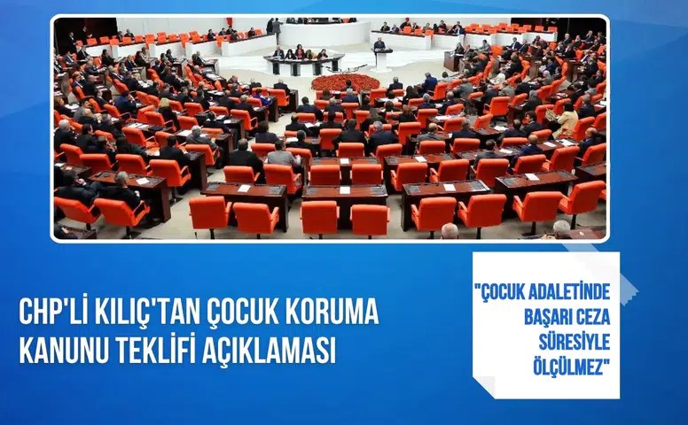 CHP'li Kılıç'tan çocuk koruma kanunu teklifi açıklaması: "Çocuk adaletinde başarı ceza süresiyle ölçülmez"