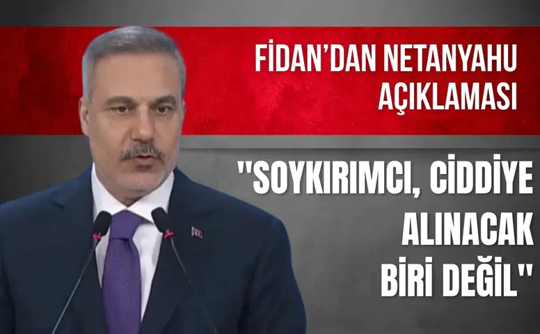 Fidan’dan Netanyahu açıklaması: "Ciddiye alınacak biri değil"