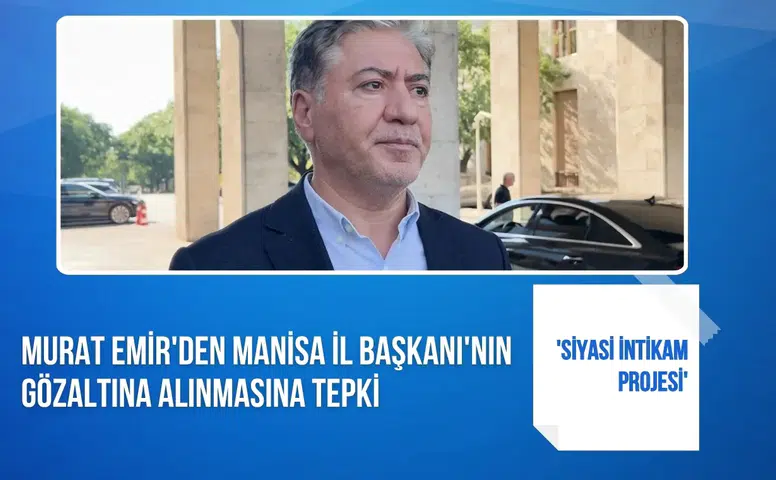 Murat Emir'den Manisa İl Başkanı'nın gözaltına alınmasına tepki: 'Siyasi intikam projesi'