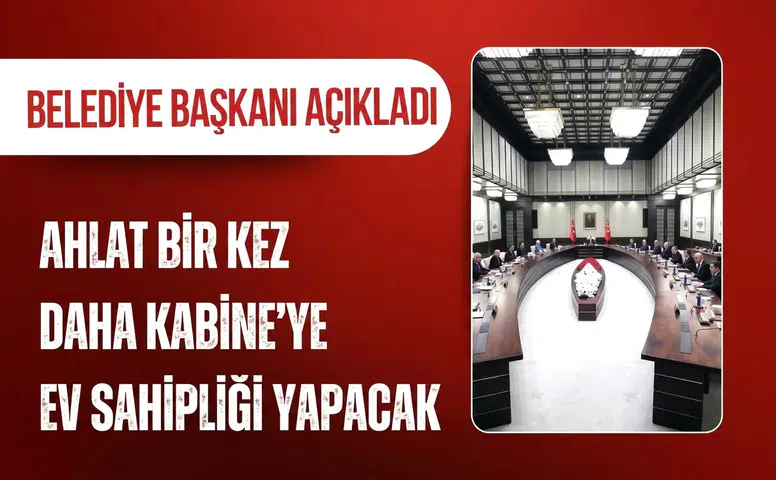 Kabine Toplantısı üçüncü kez Ahlat’ta yapılacak: Belediye Başkanı açıkladı